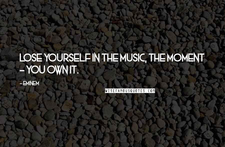 Eminem Quotes: Lose yourself in the music, the moment - you own it.