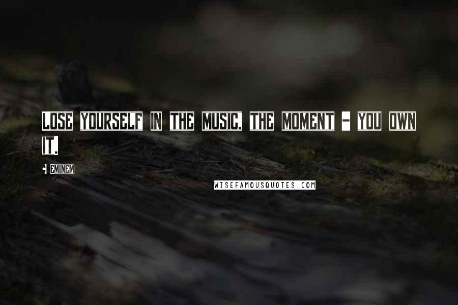 Eminem Quotes: Lose yourself in the music, the moment - you own it.