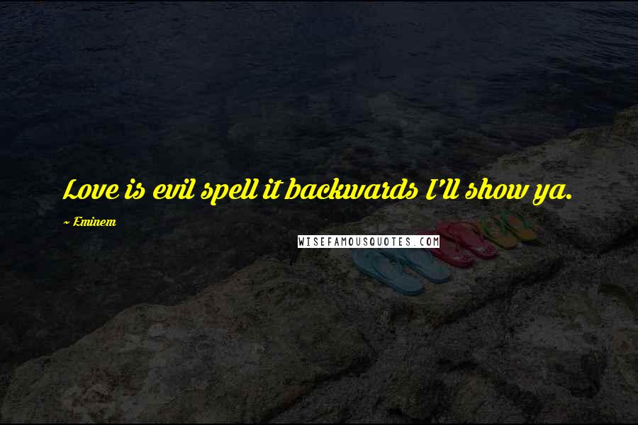 Eminem Quotes: Love is evil spell it backwards I'll show ya.