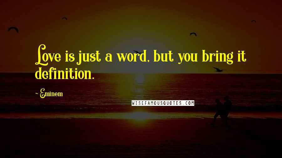 Eminem Quotes: Love is just a word, but you bring it definition.