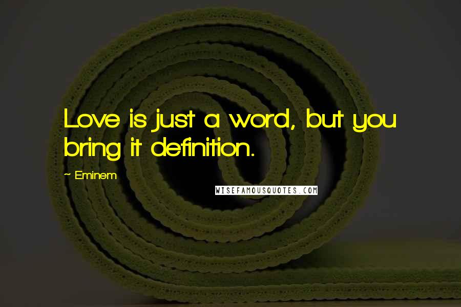 Eminem Quotes: Love is just a word, but you bring it definition.