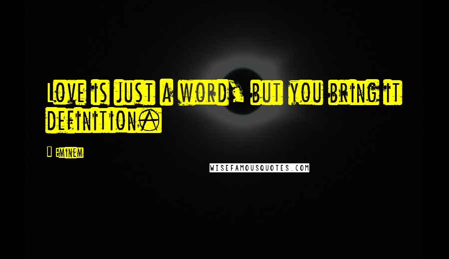 Eminem Quotes: Love is just a word, but you bring it definition.