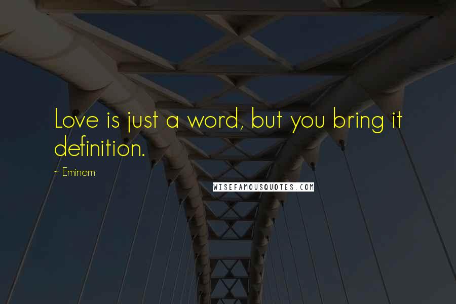 Eminem Quotes: Love is just a word, but you bring it definition.