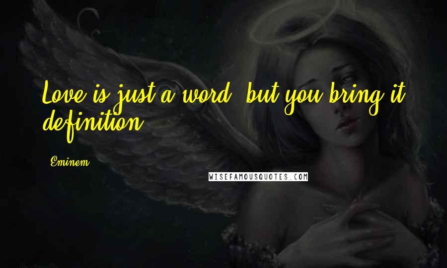 Eminem Quotes: Love is just a word, but you bring it definition.