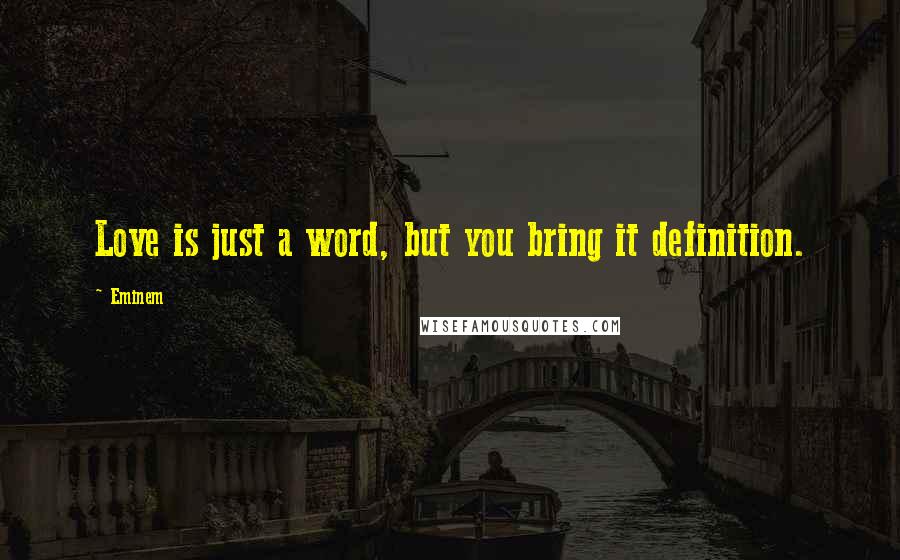Eminem Quotes: Love is just a word, but you bring it definition.