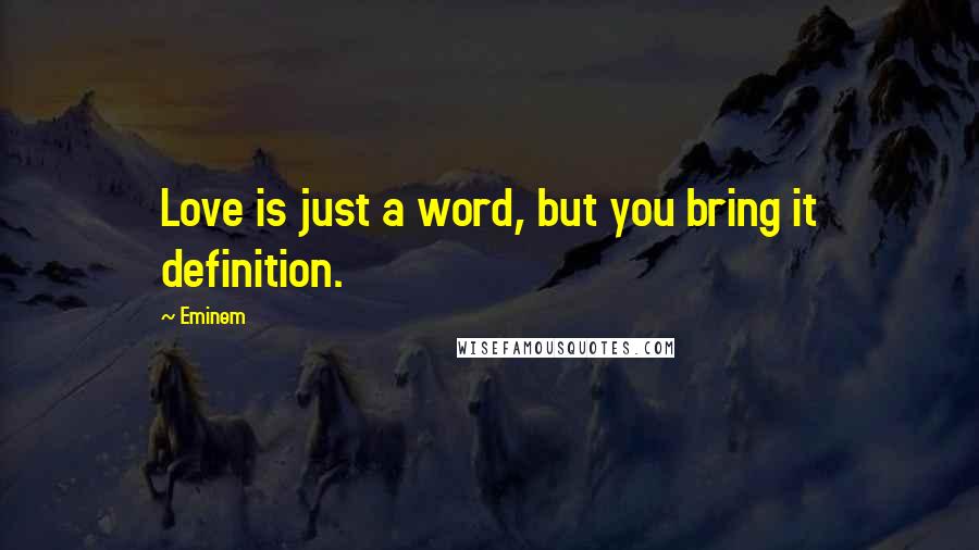 Eminem Quotes: Love is just a word, but you bring it definition.
