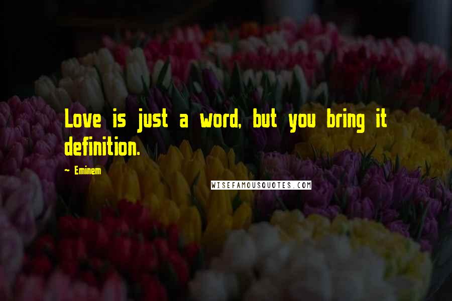 Eminem Quotes: Love is just a word, but you bring it definition.