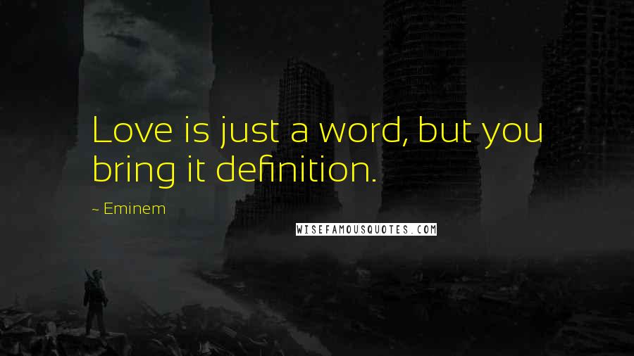 Eminem Quotes: Love is just a word, but you bring it definition.