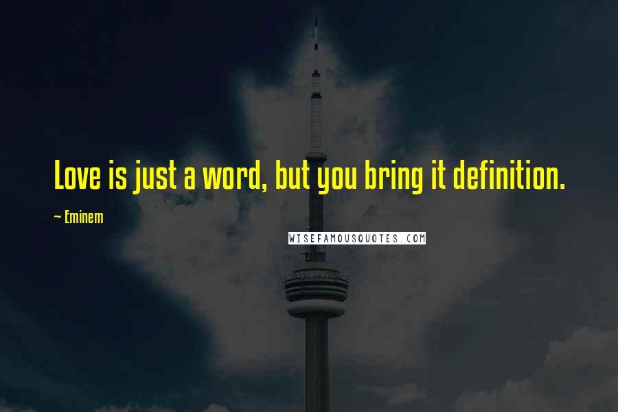 Eminem Quotes: Love is just a word, but you bring it definition.