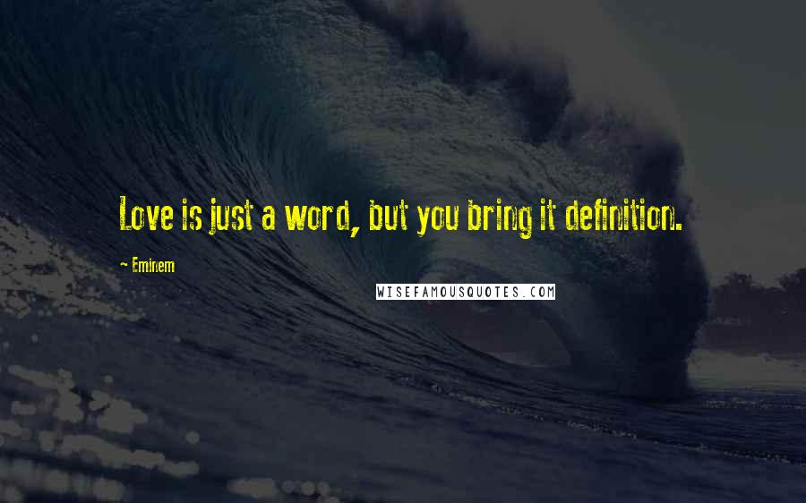 Eminem Quotes: Love is just a word, but you bring it definition.