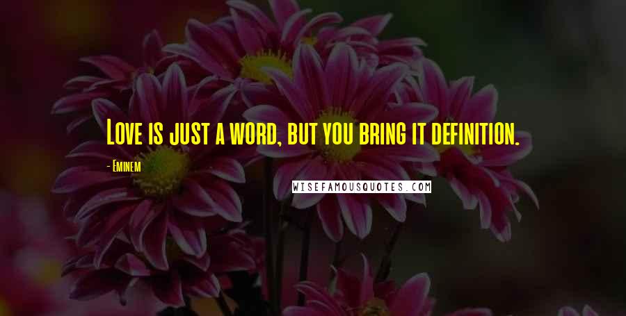 Eminem Quotes: Love is just a word, but you bring it definition.