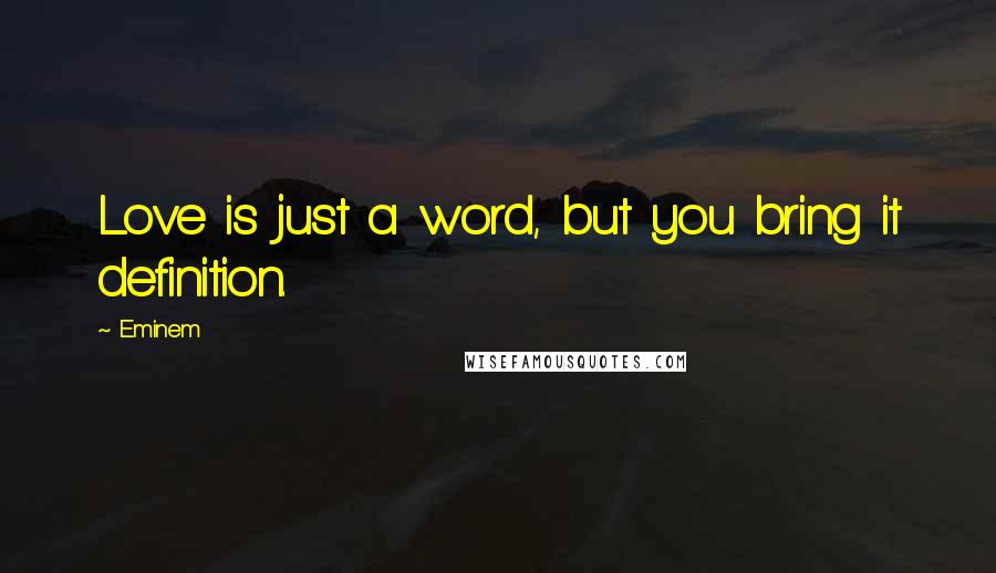 Eminem Quotes: Love is just a word, but you bring it definition.