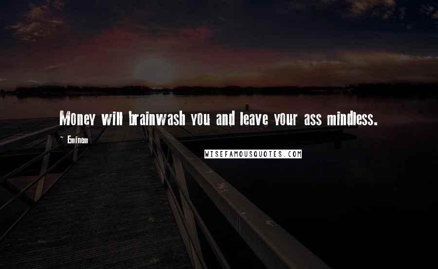 Eminem Quotes: Money will brainwash you and leave your ass mindless.