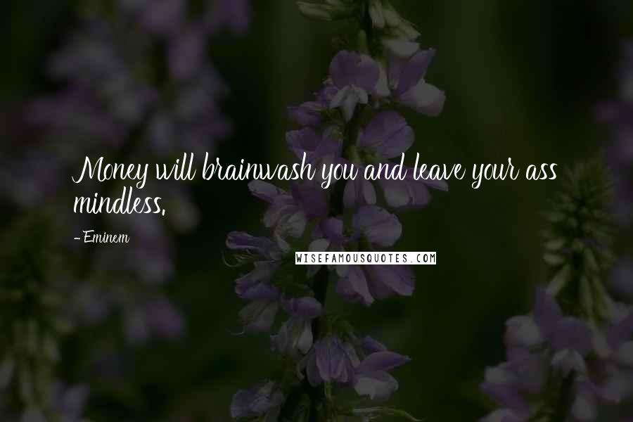 Eminem Quotes: Money will brainwash you and leave your ass mindless.