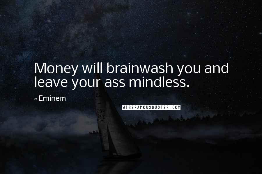Eminem Quotes: Money will brainwash you and leave your ass mindless.
