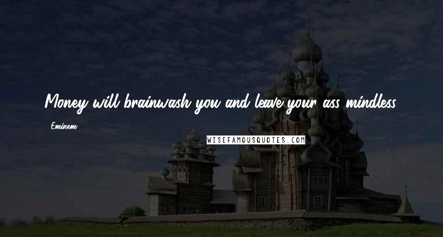 Eminem Quotes: Money will brainwash you and leave your ass mindless.