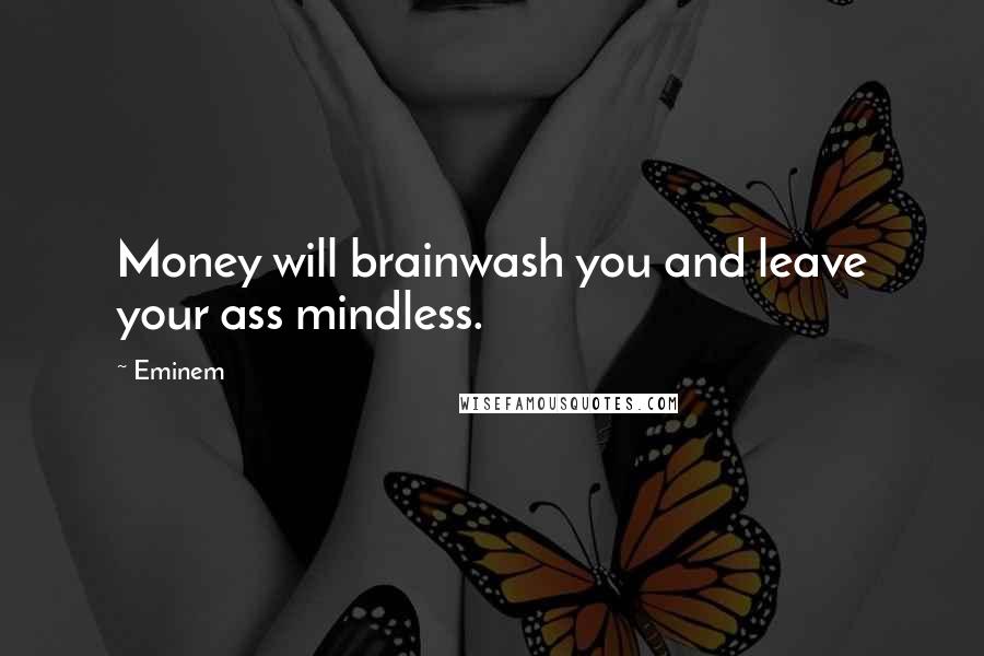 Eminem Quotes: Money will brainwash you and leave your ass mindless.