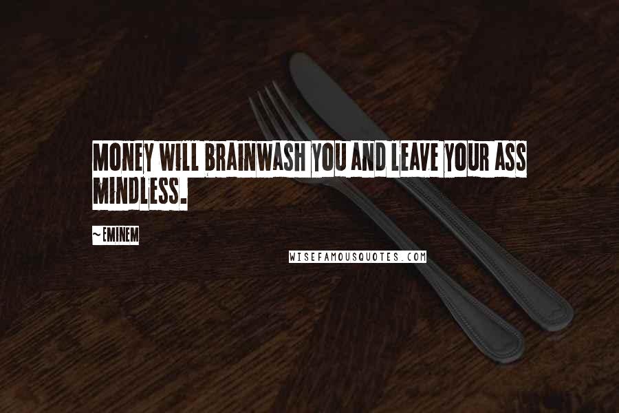 Eminem Quotes: Money will brainwash you and leave your ass mindless.
