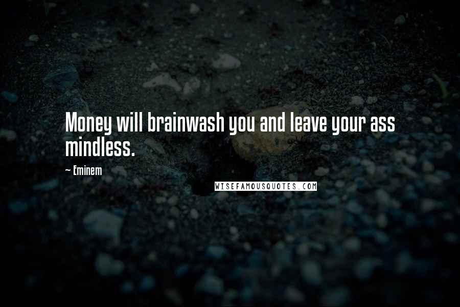 Eminem Quotes: Money will brainwash you and leave your ass mindless.