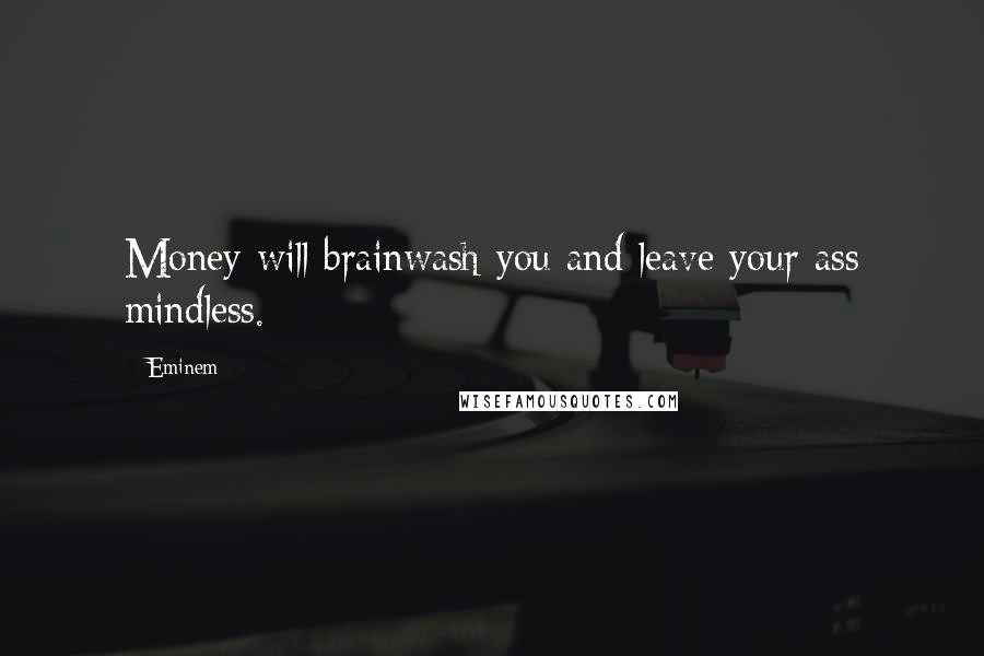 Eminem Quotes: Money will brainwash you and leave your ass mindless.