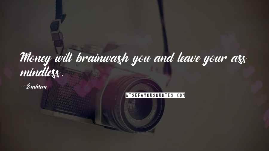 Eminem Quotes: Money will brainwash you and leave your ass mindless.