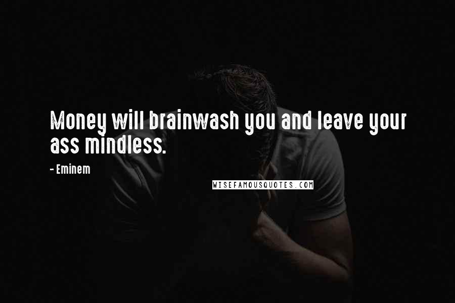 Eminem Quotes: Money will brainwash you and leave your ass mindless.