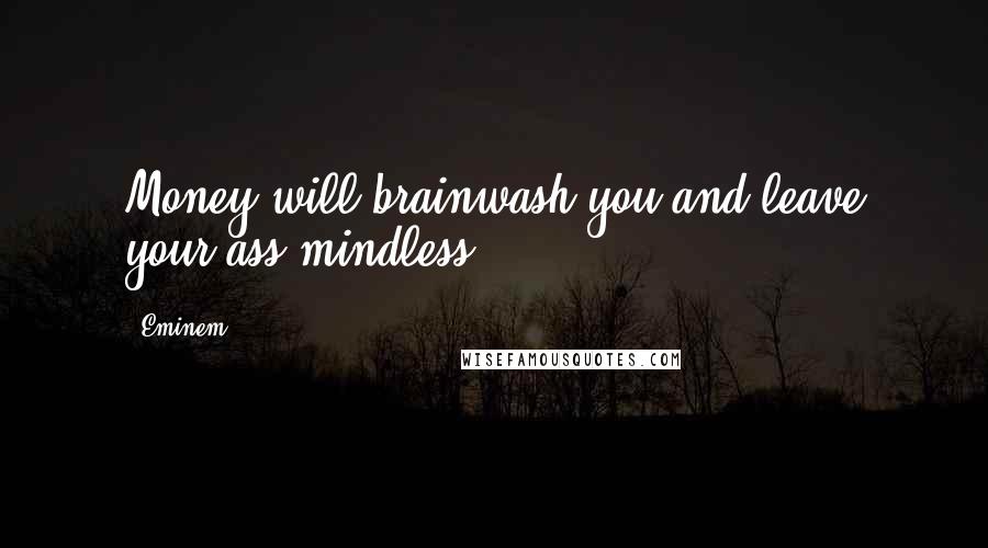 Eminem Quotes: Money will brainwash you and leave your ass mindless.