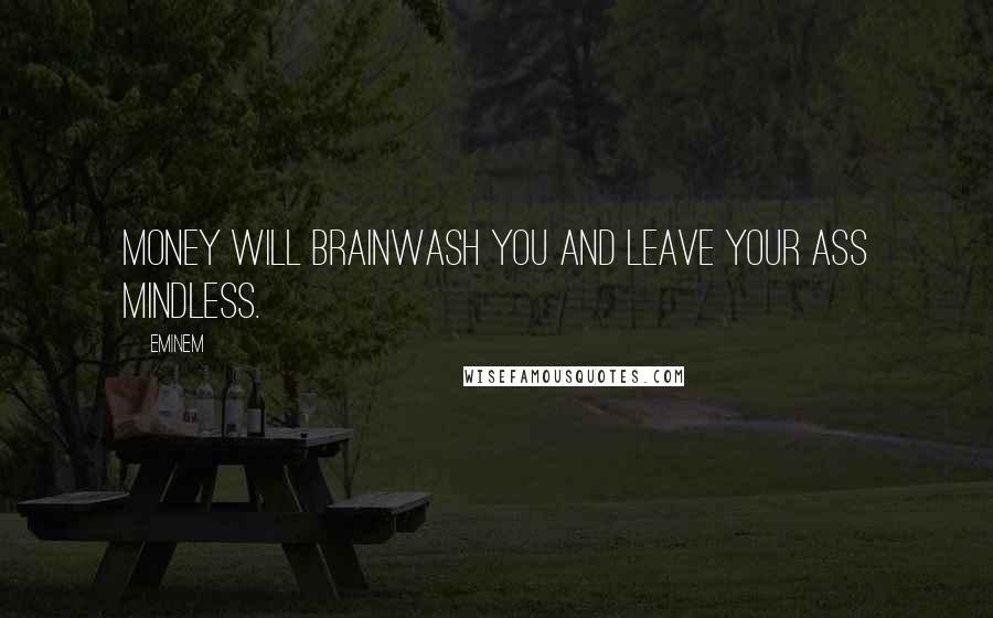 Eminem Quotes: Money will brainwash you and leave your ass mindless.