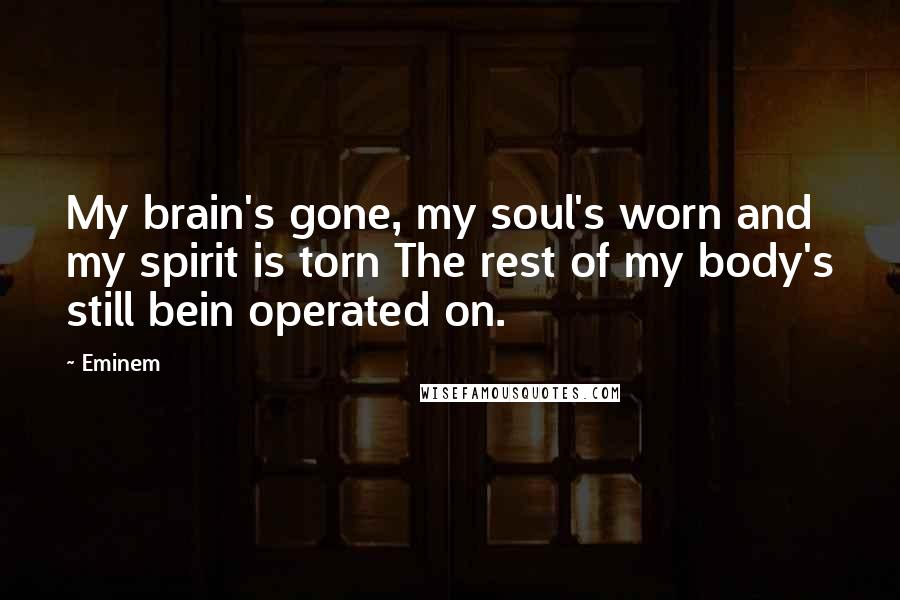 Eminem Quotes: My brain's gone, my soul's worn and my spirit is torn The rest of my body's still bein operated on.