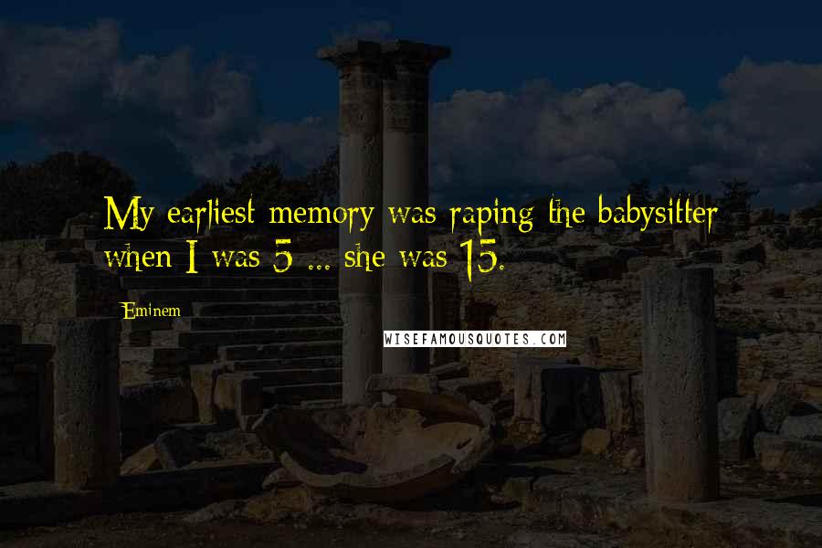 Eminem Quotes: My earliest memory was raping the babysitter when I was 5 ... she was 15.