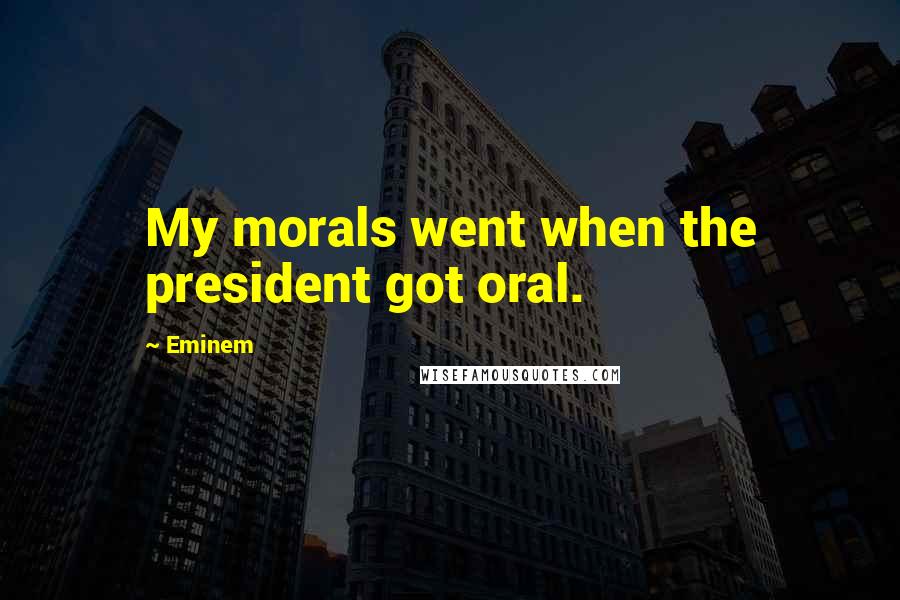 Eminem Quotes: My morals went when the president got oral.