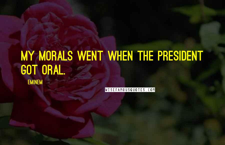 Eminem Quotes: My morals went when the president got oral.