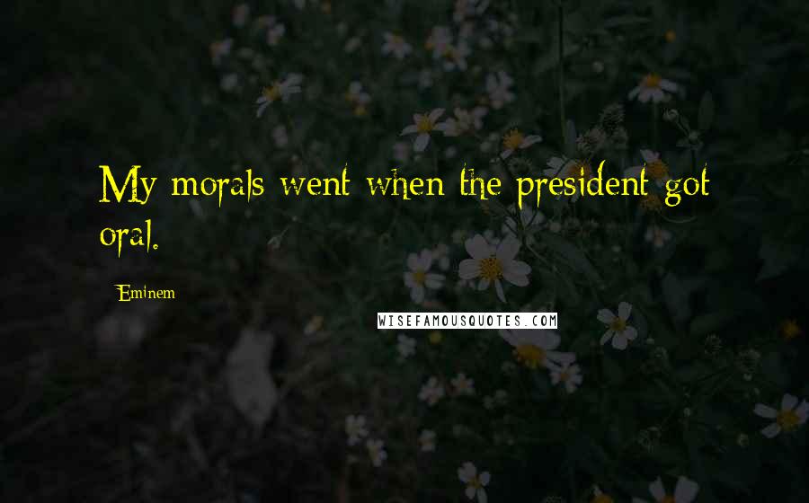 Eminem Quotes: My morals went when the president got oral.