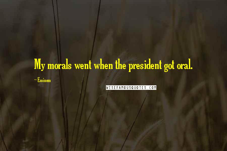 Eminem Quotes: My morals went when the president got oral.