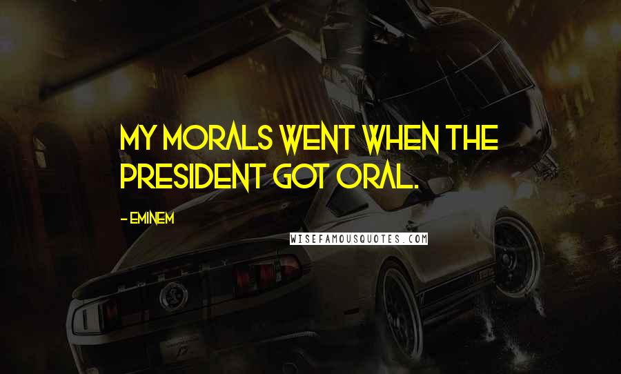 Eminem Quotes: My morals went when the president got oral.