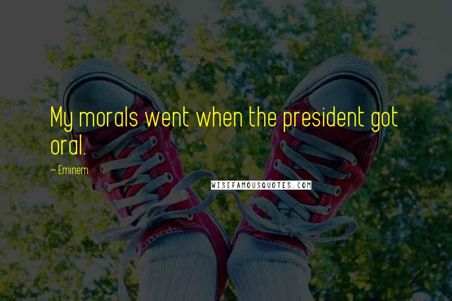 Eminem Quotes: My morals went when the president got oral.