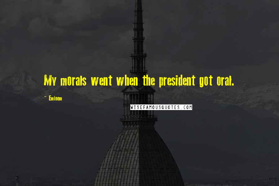 Eminem Quotes: My morals went when the president got oral.