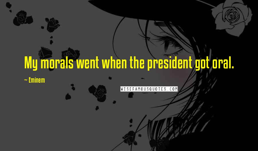 Eminem Quotes: My morals went when the president got oral.