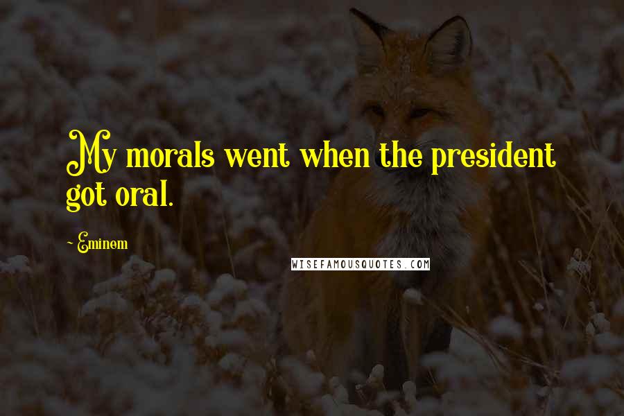 Eminem Quotes: My morals went when the president got oral.