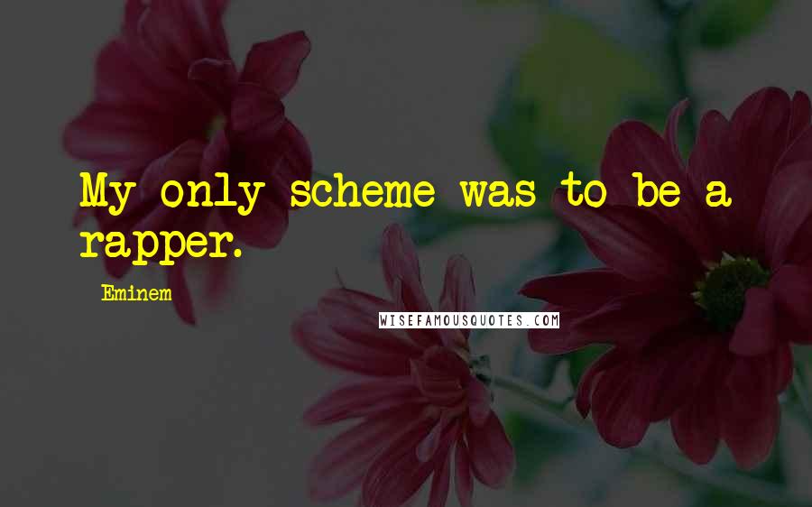 Eminem Quotes: My only scheme was to be a rapper.