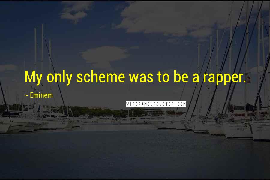 Eminem Quotes: My only scheme was to be a rapper.