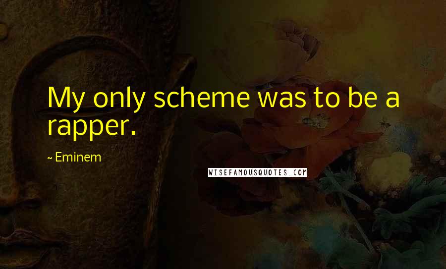 Eminem Quotes: My only scheme was to be a rapper.
