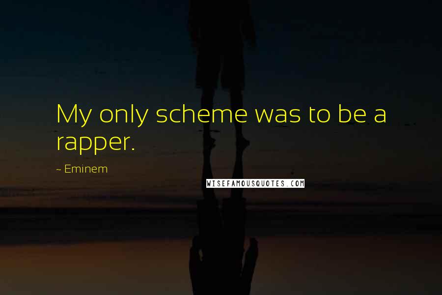 Eminem Quotes: My only scheme was to be a rapper.