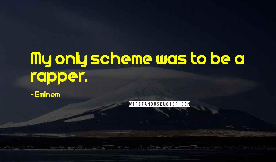 Eminem Quotes: My only scheme was to be a rapper.