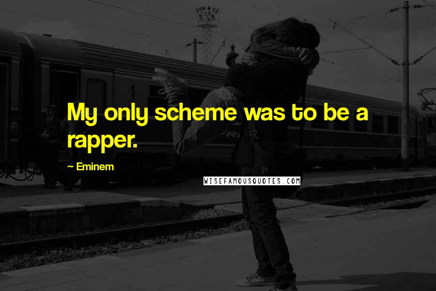 Eminem Quotes: My only scheme was to be a rapper.