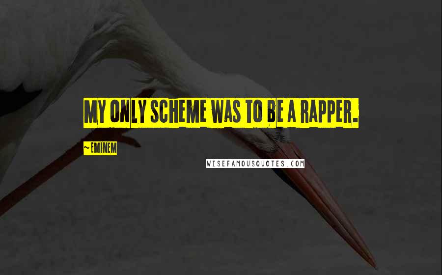 Eminem Quotes: My only scheme was to be a rapper.