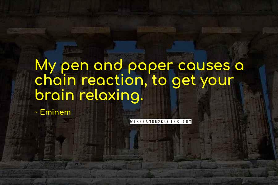 Eminem Quotes: My pen and paper causes a chain reaction, to get your brain relaxing.