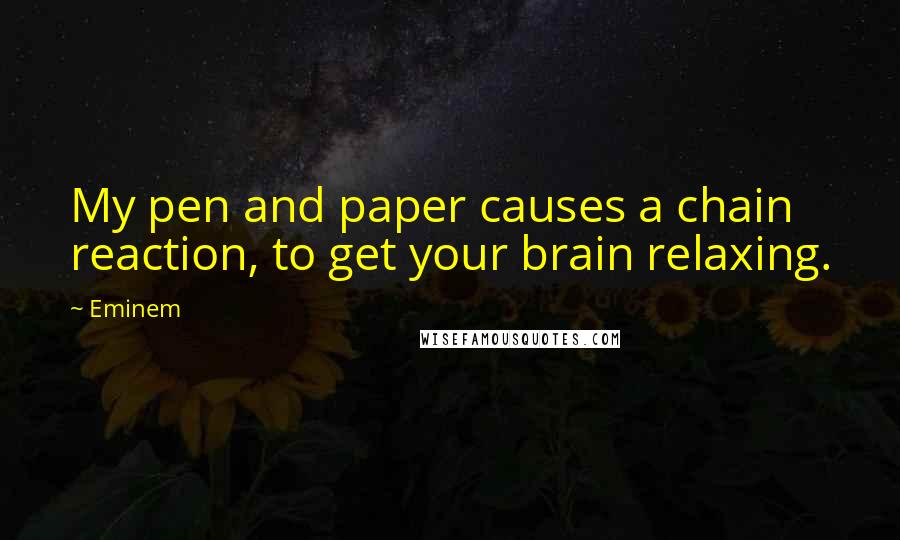 Eminem Quotes: My pen and paper causes a chain reaction, to get your brain relaxing.