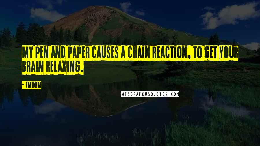 Eminem Quotes: My pen and paper causes a chain reaction, to get your brain relaxing.