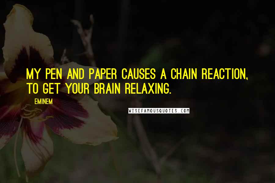 Eminem Quotes: My pen and paper causes a chain reaction, to get your brain relaxing.